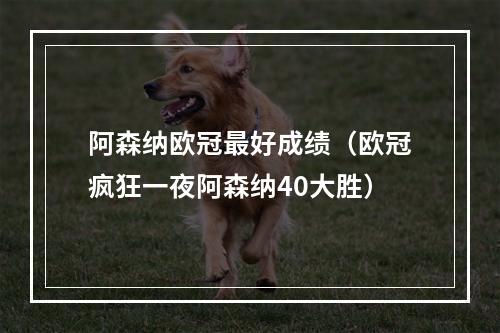 阿森纳欧冠最好成绩（欧冠疯狂一夜阿森纳40大胜）