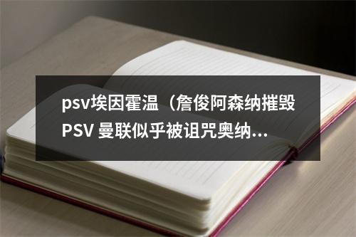 psv埃因霍温（詹俊阿森纳摧毁PSV 曼联似乎被诅咒奥纳纳手上技术几乎忘了）