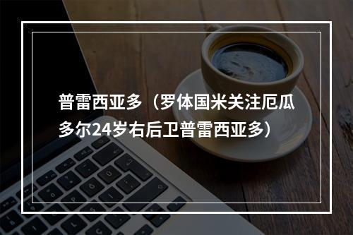 普雷西亚多（罗体国米关注厄瓜多尔24岁右后卫普雷西亚多）