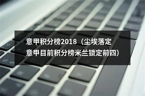 意甲积分榜2018（尘埃落定意甲目前积分榜米兰锁定前四）