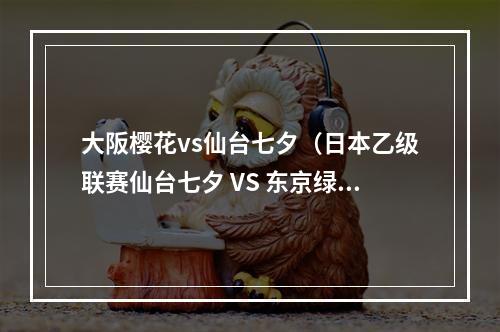 大阪樱花vs仙台七夕（日本乙级联赛仙台七夕 VS 东京绿茵）