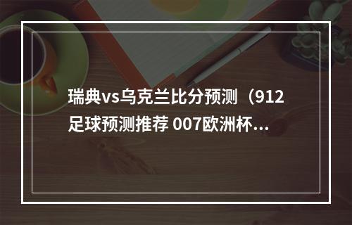 瑞典vs乌克兰比分预测（912足球预测推荐 007欧洲杯 瑞典 VS奥地利 8串1赛事实单推荐）