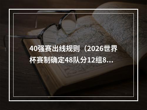 40强赛出线规则（2026世界杯赛制确定48队分12组8个小组第三也可出线）