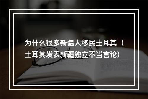 为什么很多新疆人移民土耳其（土耳其发表新疆独立不当言论）