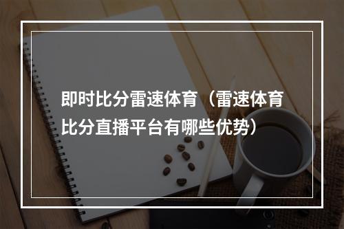 即时比分雷速体育（雷速体育比分直播平台有哪些优势）