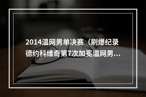 2014温网男单决赛（刷爆纪录德约科维奇第7次加冕温网男单冠军）