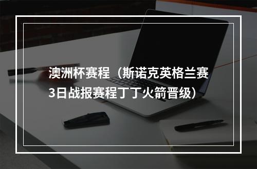 澳洲杯赛程（斯诺克英格兰赛3日战报赛程丁丁火箭晋级）