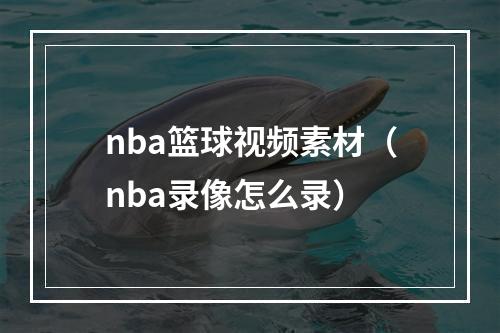 nba篮球视频素材（nba录像怎么录）