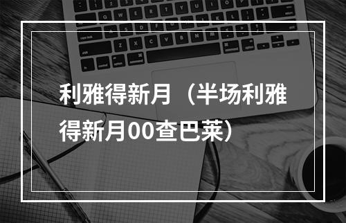 利雅得新月（半场利雅得新月00查巴莱）