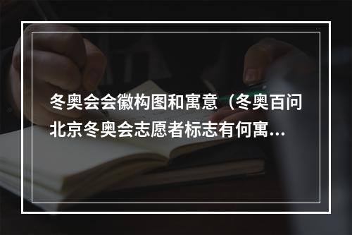 冬奥会会徽构图和寓意（冬奥百问北京冬奥会志愿者标志有何寓意）