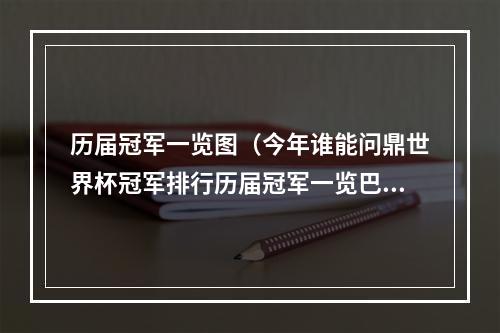 历届冠军一览图（今年谁能问鼎世界杯冠军排行历届冠军一览巴西5冠居首）