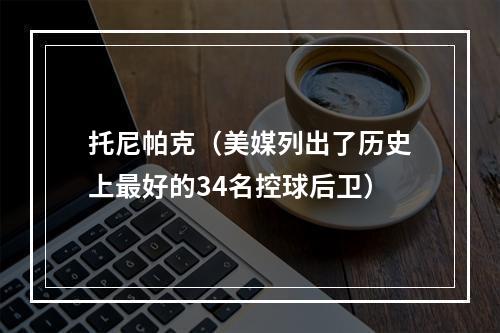 托尼帕克（美媒列出了历史上最好的34名控球后卫）