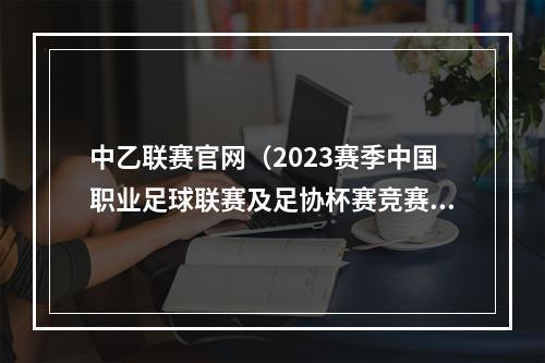 中乙联赛官网（2023赛季中国职业足球联赛及足协杯赛竞赛日历发布）