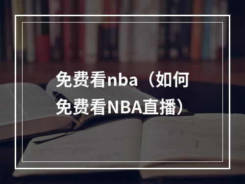 免费看nba（如何免费看NBA直播）