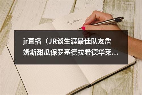 jr直播（JR谈生涯最佳队友詹姆斯甜瓜保罗基德拉希德华莱士）