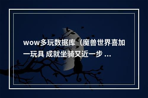 wow多玩数据库（魔兽世界喜加一玩具 成就坐骑又近一步 硬化之壳）