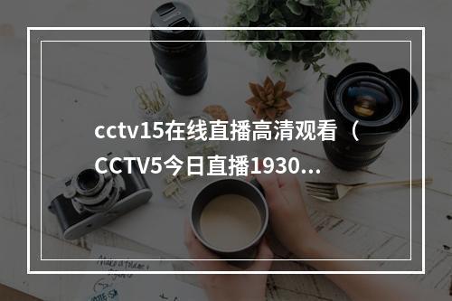 cctv15在线直播高清观看（CCTV5今日直播1930中国足协杯14决赛北京国安山东泰山）