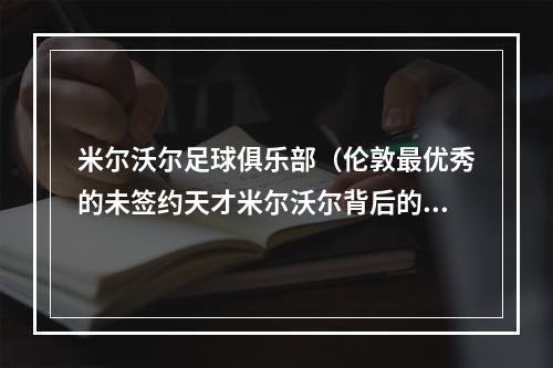 米尔沃尔足球俱乐部（伦敦最优秀的未签约天才米尔沃尔背后的足球慈善机构）