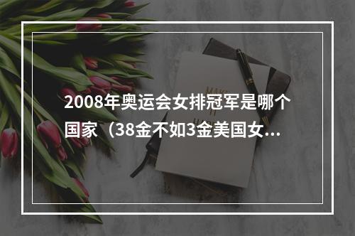 2008年奥运会女排冠军是哪个国家（38金不如3金美国女排夺冠引热议人家3块金牌）