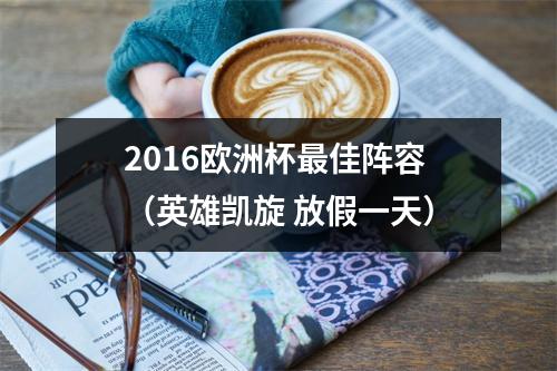 2016欧洲杯最佳阵容（英雄凯旋 放假一天）