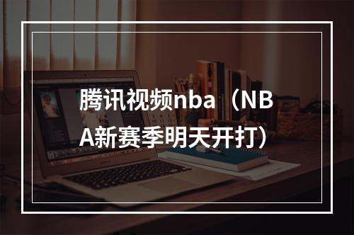 腾讯视频nba（NBA新赛季明天开打）