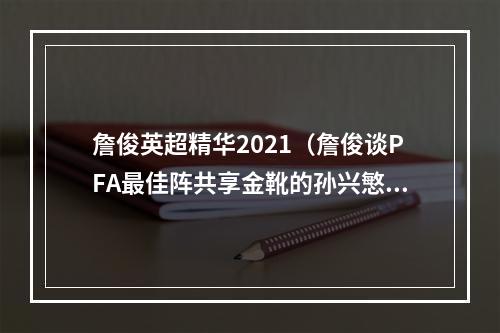 詹俊英超精华2021（詹俊谈PFA最佳阵共享金靴的孙兴慜未入选引争议）