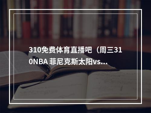 310免费体育直播吧（周三310NBA 菲尼克斯太阳vs俄克拉荷马城雷霆）