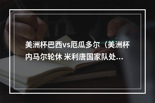 美洲杯巴西vs厄瓜多尔（美洲杯内马尔轮休 米利唐国家队处子球 巴西11厄瓜多尔无缘四连胜）