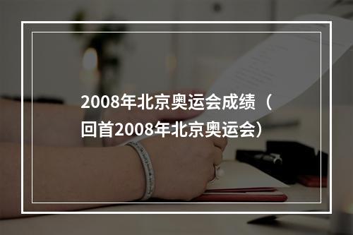 2008年北京奥运会成绩（回首2008年北京奥运会）