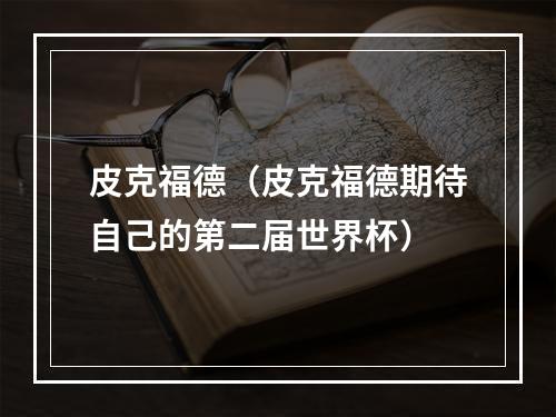 皮克福德（皮克福德期待自己的第二届世界杯）