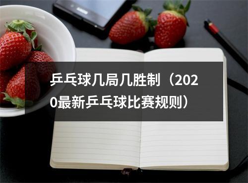 乒乓球几局几胜制（2020最新乒乓球比赛规则）