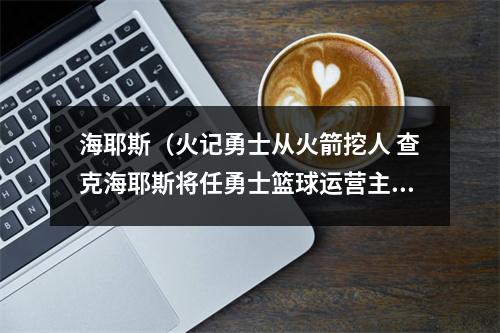 海耶斯（火记勇士从火箭挖人 查克海耶斯将任勇士篮球运营主管 负责球探工作）