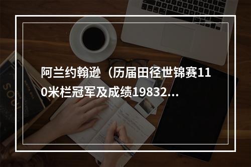 阿兰约翰逊（历届田径世锦赛110米栏冠军及成绩19832022）