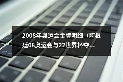 2008年奥运会金牌明细（阿根廷08奥运会与22世界杯夺冠首发对比仅梅西迪马利亚仍在）