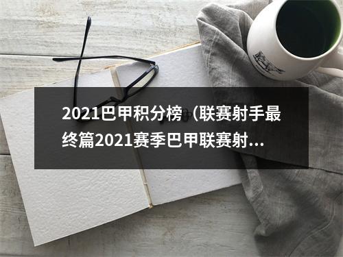 2021巴甲积分榜（联赛射手最终篇2021赛季巴甲联赛射手榜胡尔克首捧巴甲金靴）