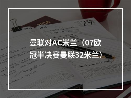 曼联对AC米兰（07欧冠半决赛曼联32米兰）