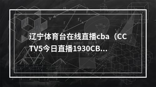 辽宁体育台在线直播cba（CCTV5今日直播1930CBA联赛半决赛辽宁本钢浙江东阳光）