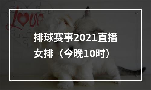 排球赛事2021直播女排（今晚10时）