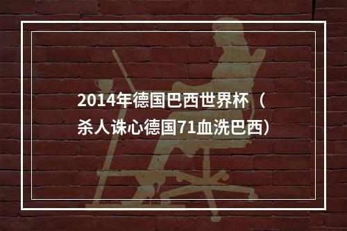 2014年德国巴西世界杯（杀人诛心德国71血洗巴西）