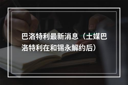 巴洛特利最新消息（土媒巴洛特利在和锡永解约后）