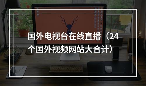 国外电视台在线直播（24个国外视频网站大合计）