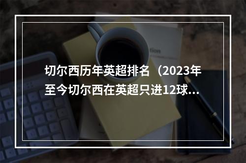 切尔西历年英超排名（2023年至今切尔西在英超只进12球）