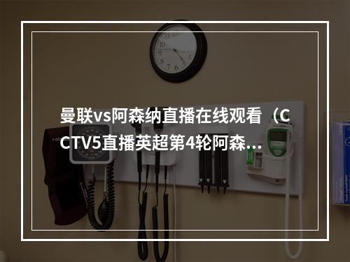 曼联vs阿森纳直播在线观看（CCTV5直播英超第4轮阿森纳VS曼联直播中文全程高清）