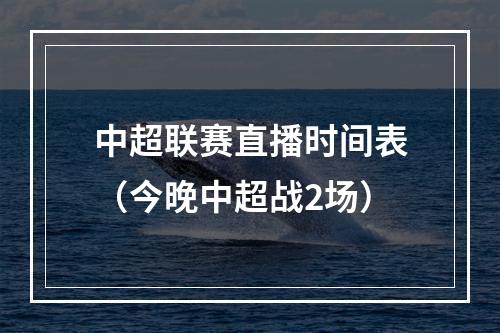 中超联赛直播时间表（今晚中超战2场）