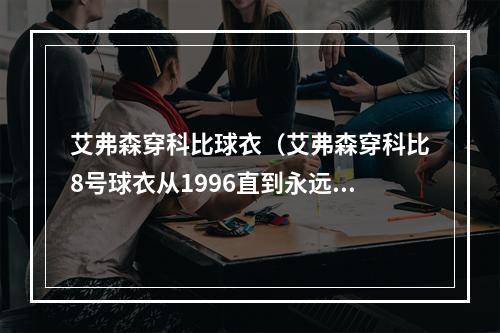 艾弗森穿科比球衣（艾弗森穿科比8号球衣从1996直到永远）