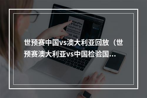 世预赛中国vs澳大利亚回放（世预赛澳大利亚vs中国检验国足实力的时候到了）