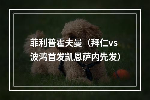 菲利普霍夫曼（拜仁vs波鸿首发凯恩萨内先发）