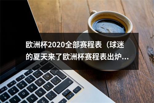 欧洲杯2020全部赛程表（球迷的夏天来了欧洲杯赛程表出炉欢迎右键收藏）