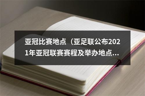 亚冠比赛地点（亚足联公布2021年亚冠联赛赛程及举办地点）