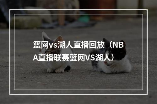 篮网vs湖人直播回放（NBA直播联赛篮网VS湖人）